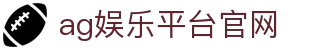 AG娱乐平台官网导航说明与体育术语整理|agyuleptgw.org